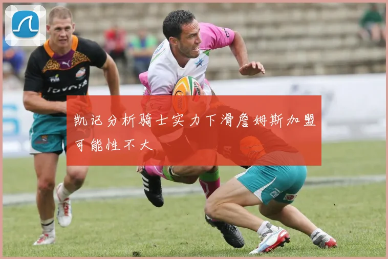 凯记分析骑士实力下滑詹姆斯加盟可能性不大