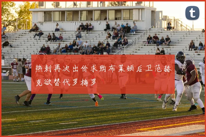 热刺再次出价求购布莱顿后卫范赫克欲替代罗梅罗